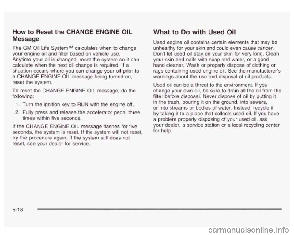 GMC SIERRA DENALI 2003  Owners Manual How to Reset  the  CHANGE ENGINE OIL 
Message 
The GM  Oil  Life SystemTM  calculates  when to change 
your  engine  oil and  filter  based  on  vehicle use. 
Anytime  your oil is  changed, reset the 