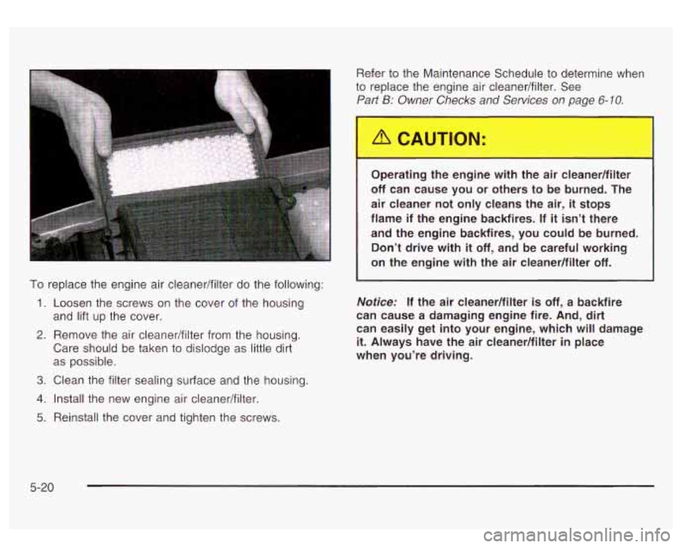 GMC SIERRA DENALI 2003  Owners Manual To replace the engine air cleaner/filter do the following: 
1. Loosen  the  screws  on  the cover of the housing 
and  lift up  the  cover. 
2. Remove  the  air cleaner/filter from  the housing. 
Care