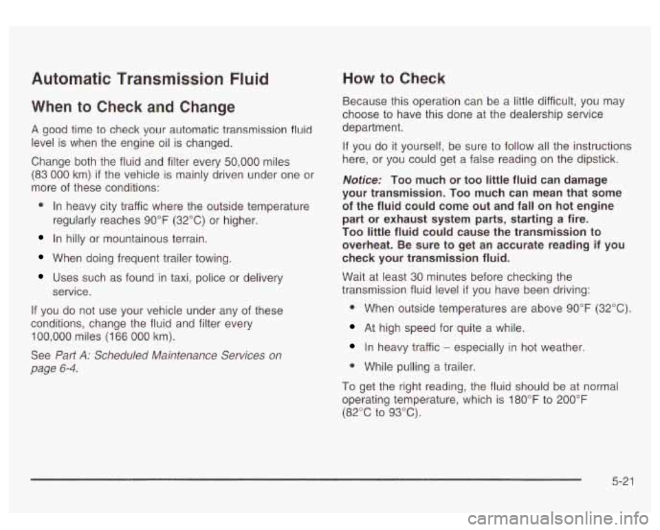 GMC SIERRA DENALI 2003  Owners Manual Automatic  Transmission  Fluid 
When to Check and Change 
A good time to  check  your  automatic transmission fluid 
level 
is when  the  engine  oil  is changed. 
Change  both the fluid  and filter e
