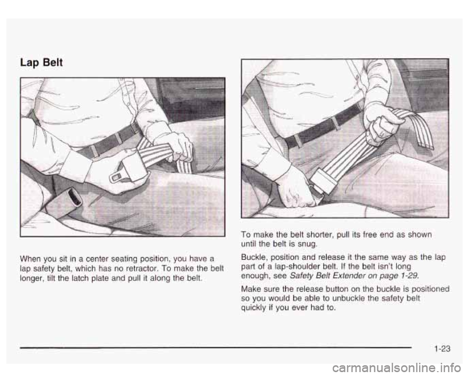 GMC SIERRA DENALI 2003  Owners Manual Lap Belt 
When  you  sit  in a center  seating position, you  have a 
lap  safety  belt,  which  has  no retractor. 
To make the belt 
longer,  tilt the  latch  plate  and pull it along the  belt. 
To