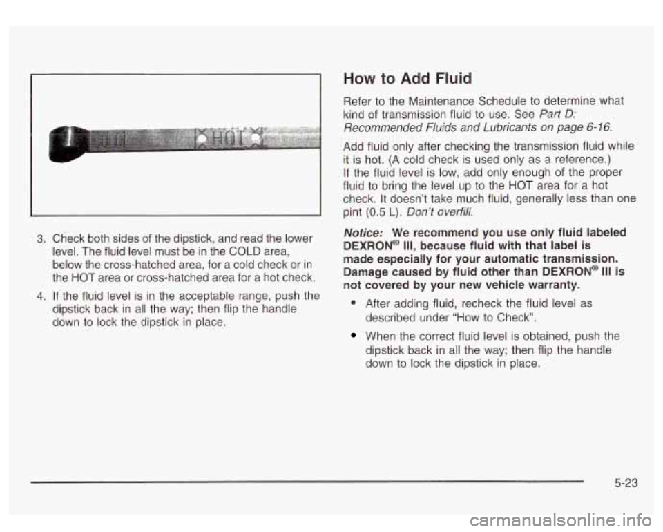 GMC SIERRA DENALI 2003  Owners Manual ~~ 3. Check 
both sides  of the dipstick,  and read the lower 
level.  The  fluid level must  be in the 
COLD area, 
below  the cross-hatched area,  for  a cold check  or  in 
the  HOT  area or cross-