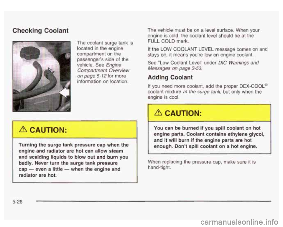 GMC SIERRA DENALI 2003  Owners Manual Checking Coolant 
The coolant  surge tank  is 
located  in  the engine 
compartment  on  the 
passenger’s side 
of the 
vehicle.  See 
Engine 
Compartment  Overview 
on  page 
5-12 for  more ’ 
Tu