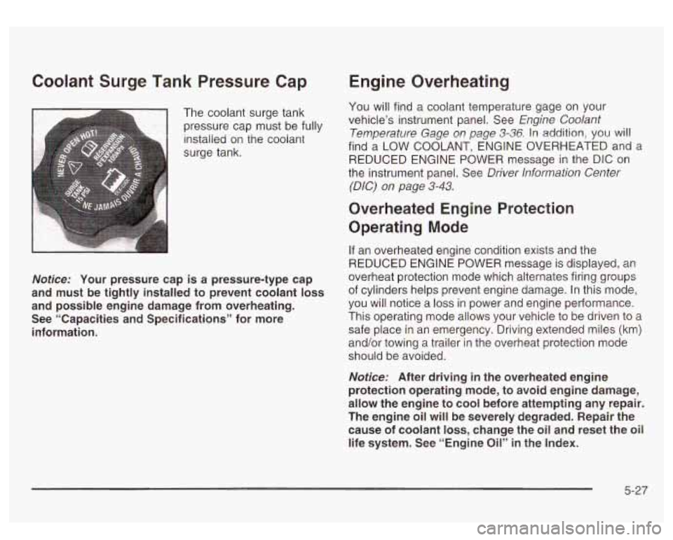GMC SIERRA DENALI 2003  Owners Manual Coolant  Surge Tank Pressure Cap 
The coolant  surge  tank 
pressure  cap  must  be fully 
installed on the coolant 
surge  tank. 
Nofice: Your pressure  cap is a  pressure-type  cap 
and  must  be  t