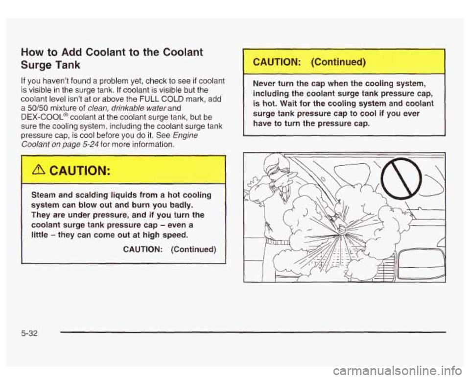 GMC SIERRA DENALI 2003  Owners Manual How to Add Coolant to the  Coolant 
Surge Tank 
If you  haven’t  found  a problem  yet,  check to see  if  coolant 
is  visible  in the  surge  tank. 
If coolant is visible  but  the 
coolant level 