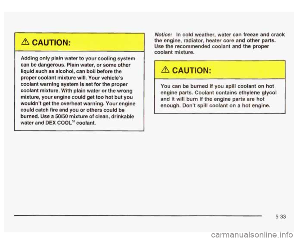 GMC SIERRA DENALI 2003  Owners Manual Adding ~.ly p.-.n  water  to  your  coa....g  system 
can  be  dangerous.  Plain  water, or  some  other 
liquid  such  as  alcohol,  can  boil  before  the 
proper  coolant  mixture  will.  Your  veh