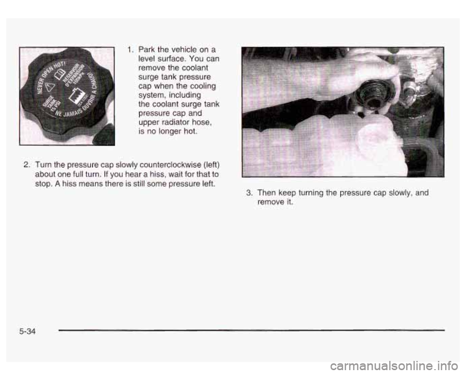 GMC SIERRA DENALI 2003  Owners Manual 1. Park the vehicle  on a 
level  surface.  You can 
remove the coolant 
surge  tank pressure 
cap  when the cooling 
system,  including 
the coolant surge tank  pressure cap and 
upper  radiator hose