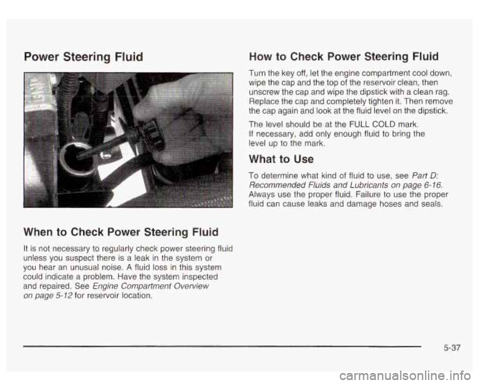 GMC SIERRA DENALI 2003  Owners Manual Power Steering Fluid 
When to Check  Power  Steering Fluid 
It  is not necessary to  regularly  check  power  steering fluid 
unless  you  suspect there  is a leak  in the  system  or 
you  hear  an  
