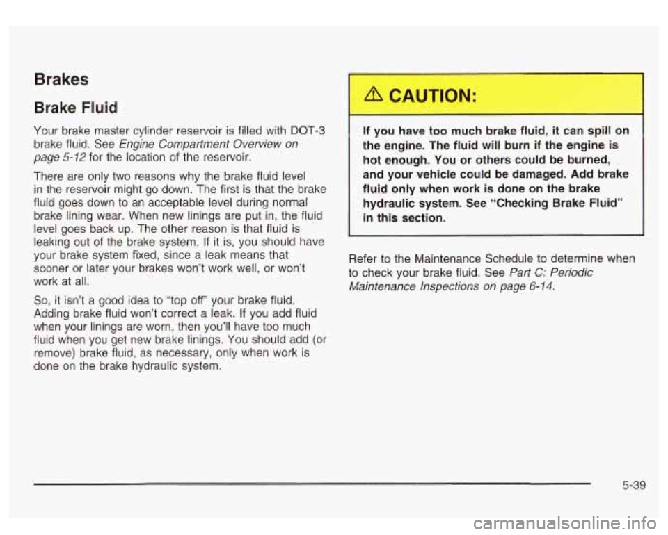 GMC SIERRA DENALI 2003  Owners Manual Brake Fluid 
Your  brake  master  cylinder reservoir is filled  with DOT-3 
brake  fluid.  See 
Engine  Compantment  Overview  on 
page 
5-12 for  the  location  of  the reservoir. 
There  are  only  