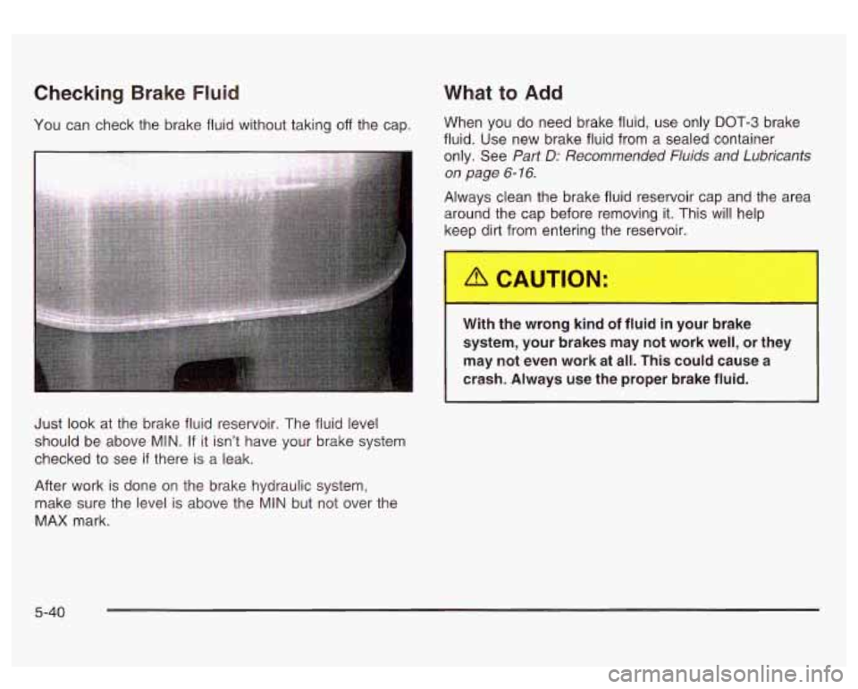 GMC SIERRA DENALI 2003  Owners Manual Checking Brake Fluid 
You  can check the brake fluid  without taking off the cap. 
What  to Add 
When  you do need  brake  fluid,  use  only  DOT-3  brake 
fluid. 
Use new brake fluid  from  a  sealed