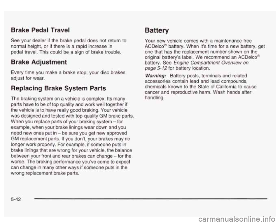 GMC SIERRA DENALI 2003  Owners Manual Brake Pedal  Travel Battery 
See your  dealer if the brake pedal  does not return  to 
normal height,  or 
if there is a rapid increase  in 
pedal travel. This could  be a sign  of brake trouble. 
Bra