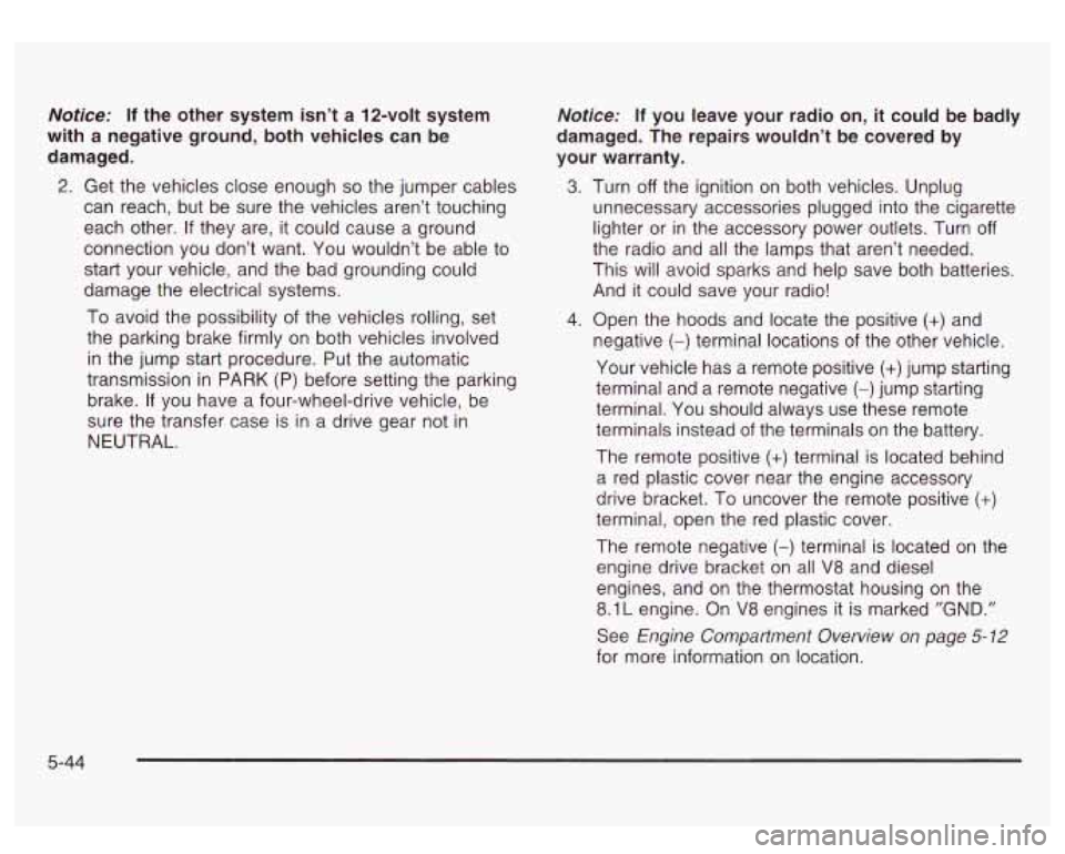 GMC SIERRA DENALI 2003  Owners Manual Notice: If the other  system  isn’t  a  12-volt  system 
with  a negative  ground, both vehicles can be 
damaged. 
2. Get  the vehicles close  enough so the jumper  cables 
can  reach,  but  be  sur