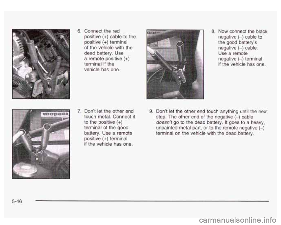 GMC SIERRA DENALI 2003  Owners Manual 6. Connect the red 
positive 
(+) cable to  the 
positive 
(+) terminal 
of  the vehicle with the 
dead  battery.  Use 
a  remote  positive 
(+) 
terminal if the 
vehicle  has one. 
8. Now connect  th