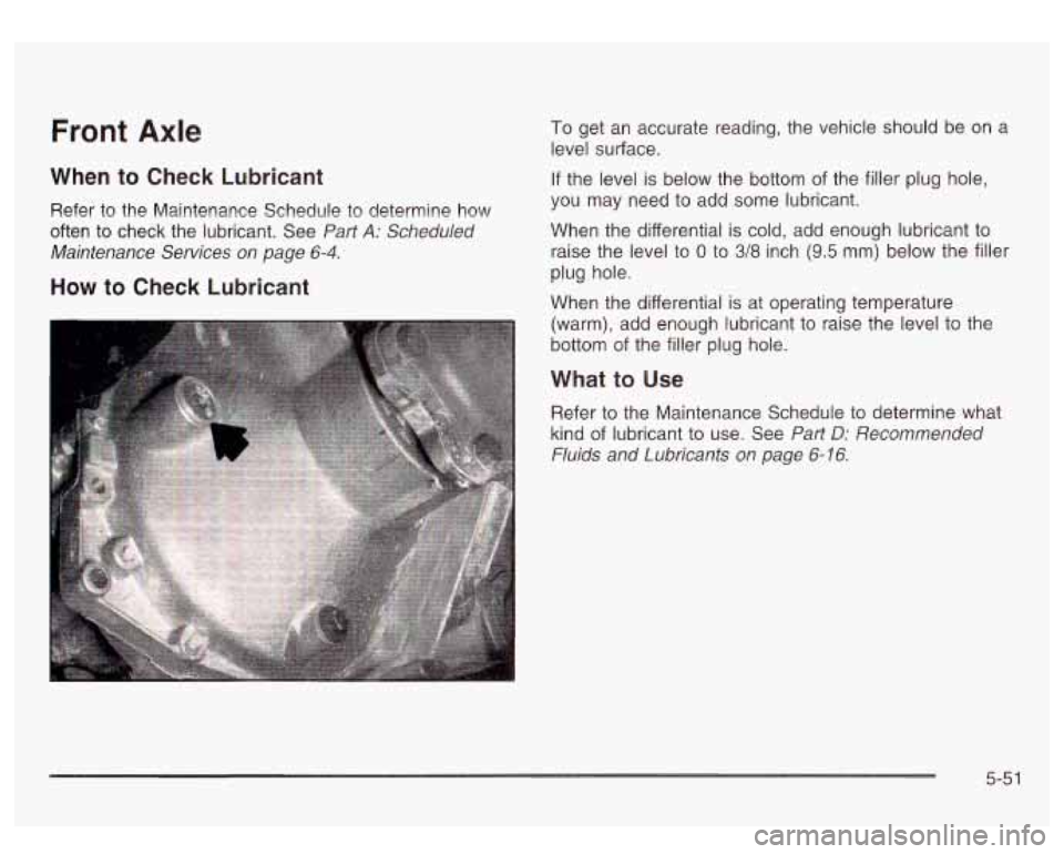 GMC SIERRA DENALI 2003  Owners Manual Front Axle 
When  to  Check Lubricant 
Refer  to the Maintenance  Schedule  to determine  how 
often  to  check  the  lubricant.  See 
Pat? A: Scheduled 
Maintenance  Services  on  page 
6-4. 
How to 