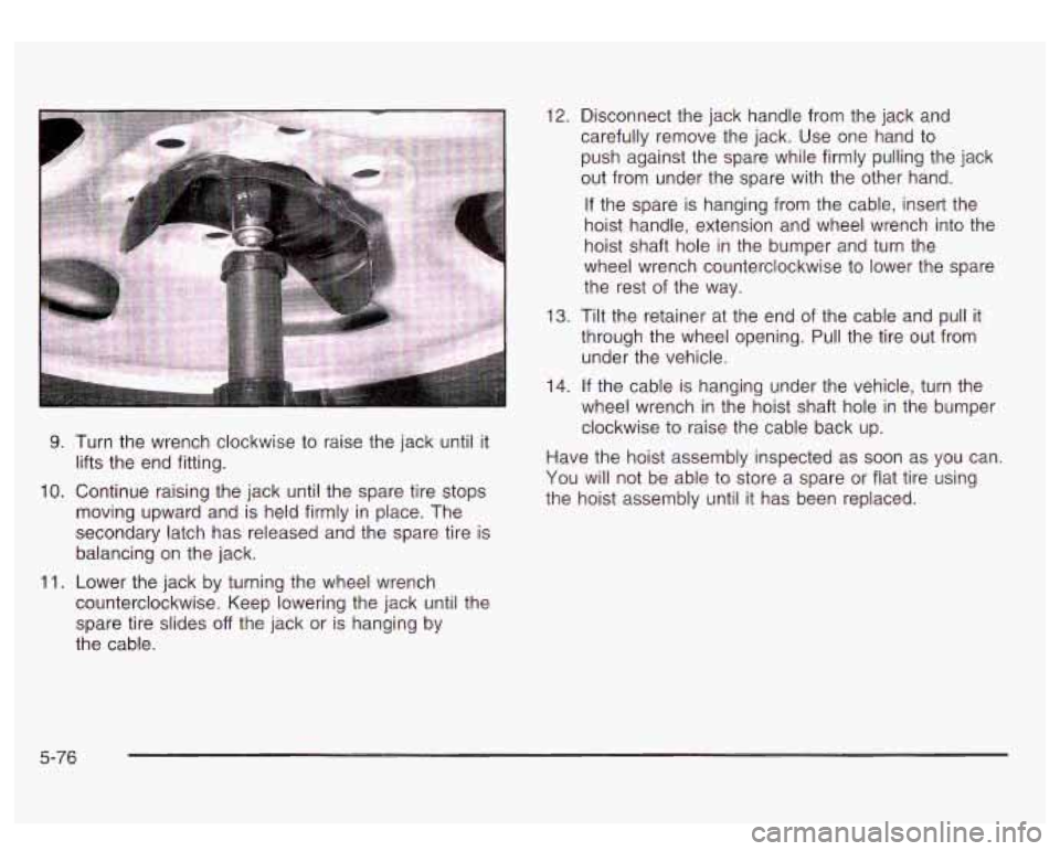 GMC SIERRA DENALI 2003  Owners Manual 9. Turn the wrench  clockwise  to raise  the jack  until it 
lifts  the end  fitting. 
10. Continue raising the jack  until the  spare tire stops 
moving  upward  and  is held firmly in place.  The 
s