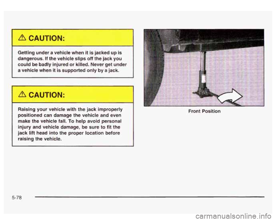 GMC SIERRA DENALI 2003  Owners Manual Getting  under  a  vehicle  when it is jacked is 
dangerous.  If  the  vehicle slips off the  jack  you 
could  be  badly  injured  or  killed.  Never get  under 
a  vehicle  when 
it is  supported  o