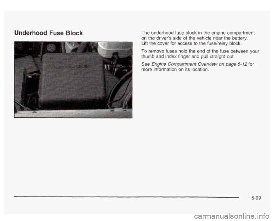 GMC SIERRA DENALI 2003  Owners Manual Underhood Fuse Block The underhood  fuse  block in the  engine  compartment 
on the  drivers  side of the vehicle  near the battery. 
Lift  the  cover  for access  to the  fusehelay  block. 
To remov