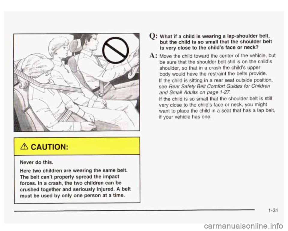 GMC SIERRA DENALI 2003  Owners Manual - 
!ver do this. 
Here  two  children  are  wearing  the  same  belt. 
The  belt  can’t  properly  spread  the  impact 
forces. 
In a  crash,  the  two  children  can  be 
crushed  together  and  se
