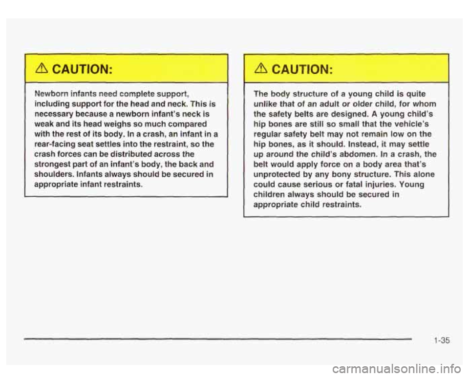 GMC SIERRA DENALI 2003  Owners Manual Newborn  infants  need  complete  support, 
including  support  for  the  head  and  neck.  This 
is 
necessary  because  a  newborn  infant’s  neck is 
weak and its head  weighs so much  compared 
