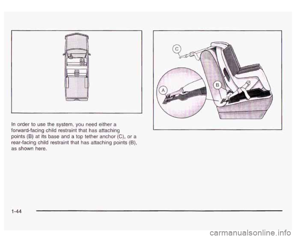 GMC SIERRA DENALI 2003  Owners Manual In order  to use  the system,  you  need either a 
forward-facing  child restraint that  has attaching 
points 
(B) at  its  base and a  top tether anchor (C), or a 
rear-facing  child restraint  that