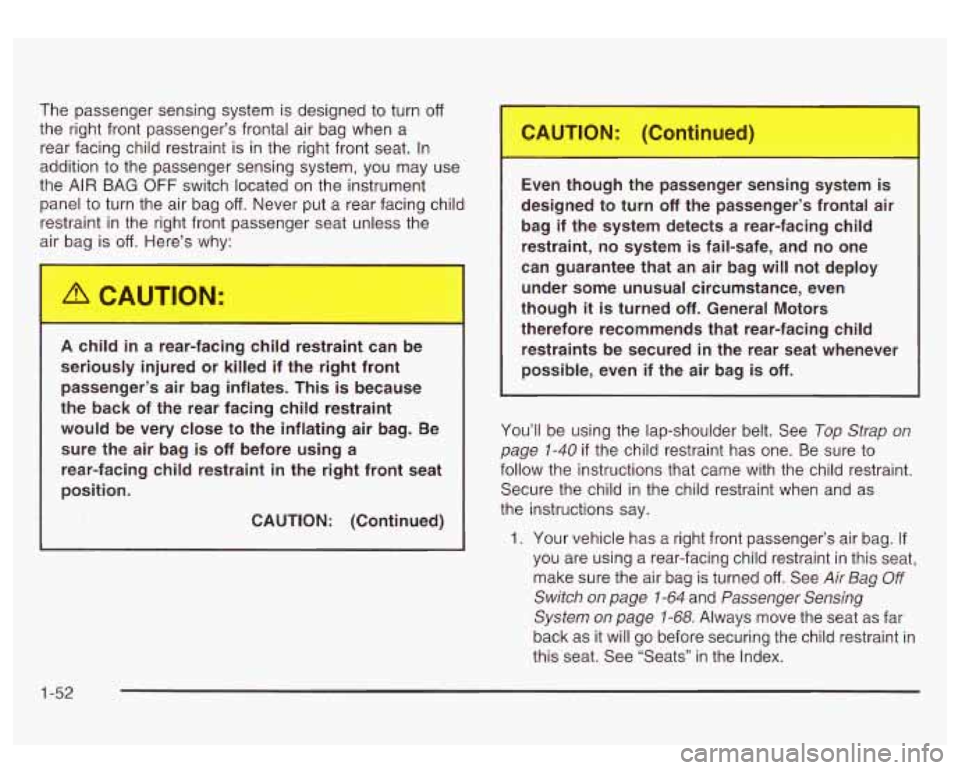 GMC SIERRA DENALI 2003  Owners Manual The  passenger sensing system is designed  to turn off 
the right front passenger’s frontal air bag  when  a 
rear facing child restraint is  in  the right front seat.  In 
addition  to the  passeng