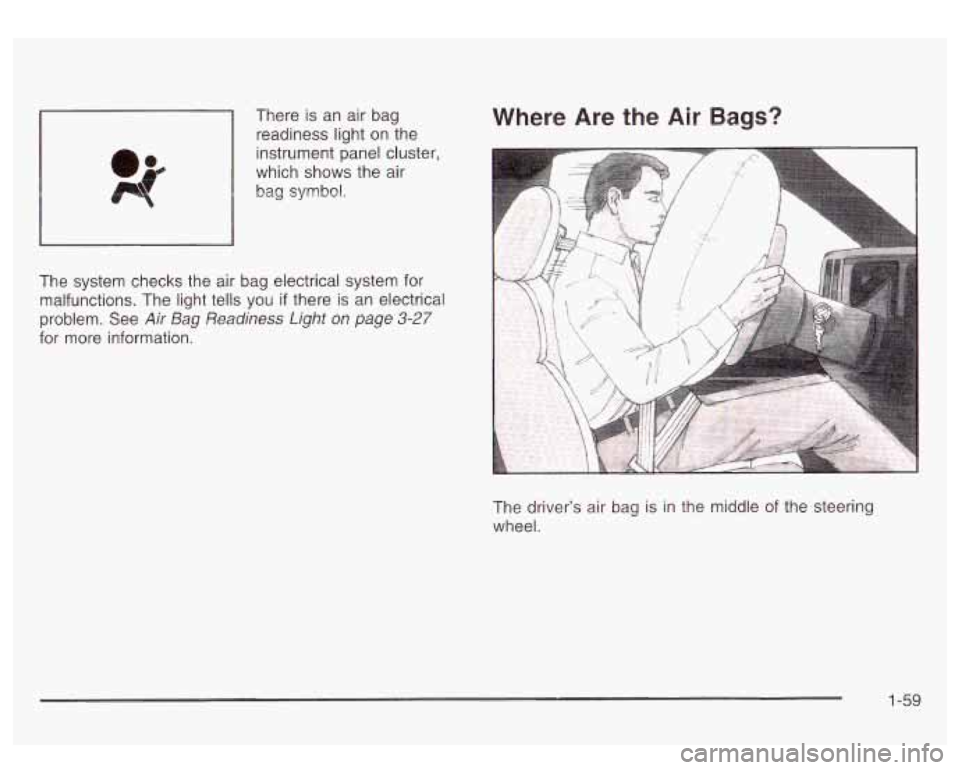 GMC SIERRA DENALI 2003  Owners Manual r 
There is an air bag 
readiness light  on the 
instrument panel cluster, 
which  shows  the air 
bag 
symbol. 
Where  Are  the Air Bags? 
The  system  checks  the  air  bag  electrical system for 
m