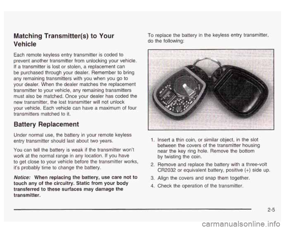 GMC SIERRA DENALI 2003  Owners Manual Matching  Transmitter(s) to Your 
Vehicle 
Each  remote  keyless entry transmitter is coded  to 
prevent  another  transmitter from unlocking your vehicle. 
If  a  transmitter  is lost  or stolen,  a 