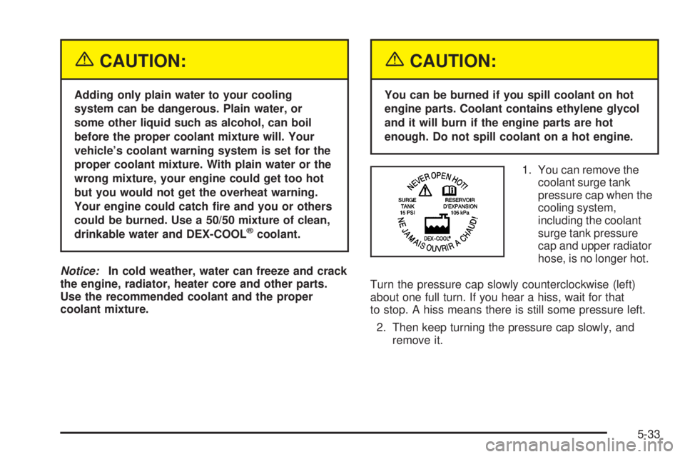 GMC YUKON DENALI 2005  Owners Manual {CAUTION:
Adding only plain water to your cooling
system can be dangerous. Plain water, or
some other liquid such as alcohol, can boil
before the proper coolant mixture will. Your
vehicle’s coolant 