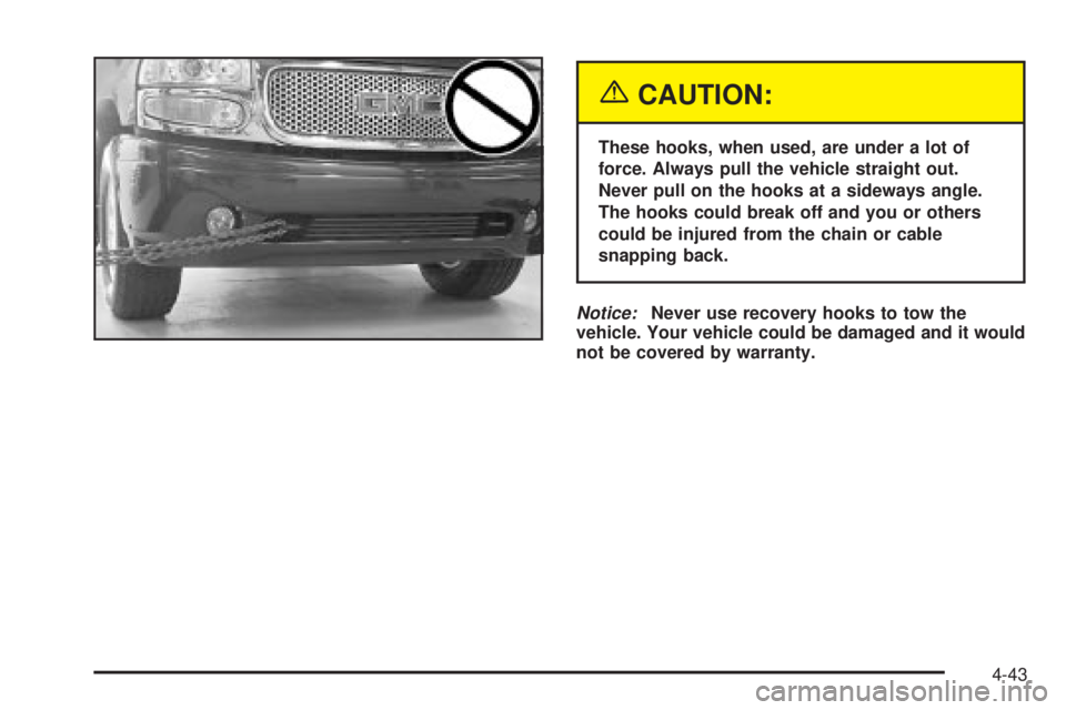 GMC YUKON DENALI 2004  Owners Manual {CAUTION:
These hooks, when used, are under a lot of
force. Always pull the vehicle straight out.
Never pull on the hooks at a sideways angle.
The hooks could break off and you or others
could be inju