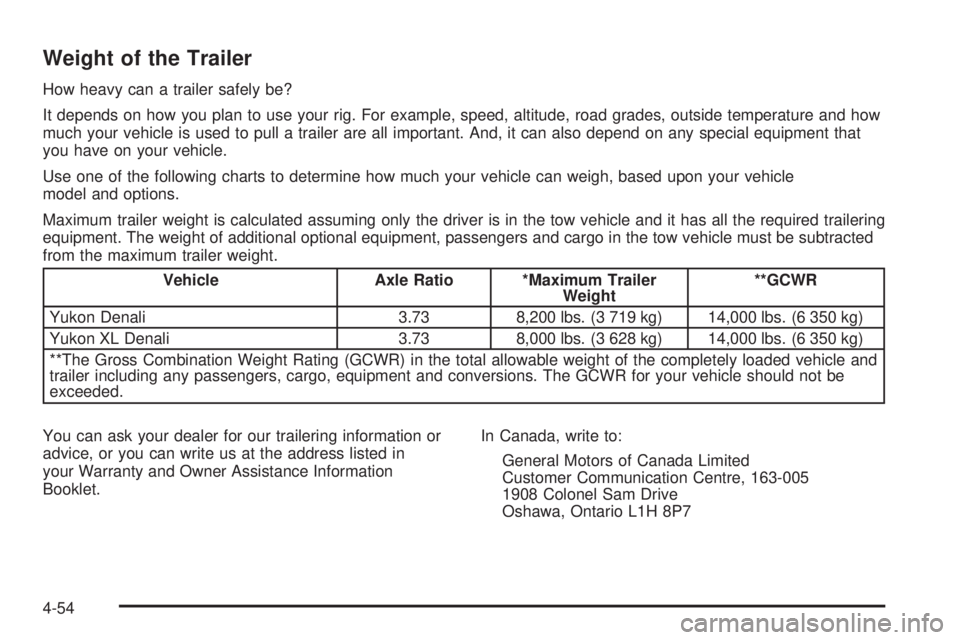 GMC YUKON DENALI 2004  Owners Manual Weight of the Trailer
How heavy can a trailer safely be?
It depends on how you plan to use your rig. For example, speed, altitude, road grades, outside temperature and how
much your vehicle is used to