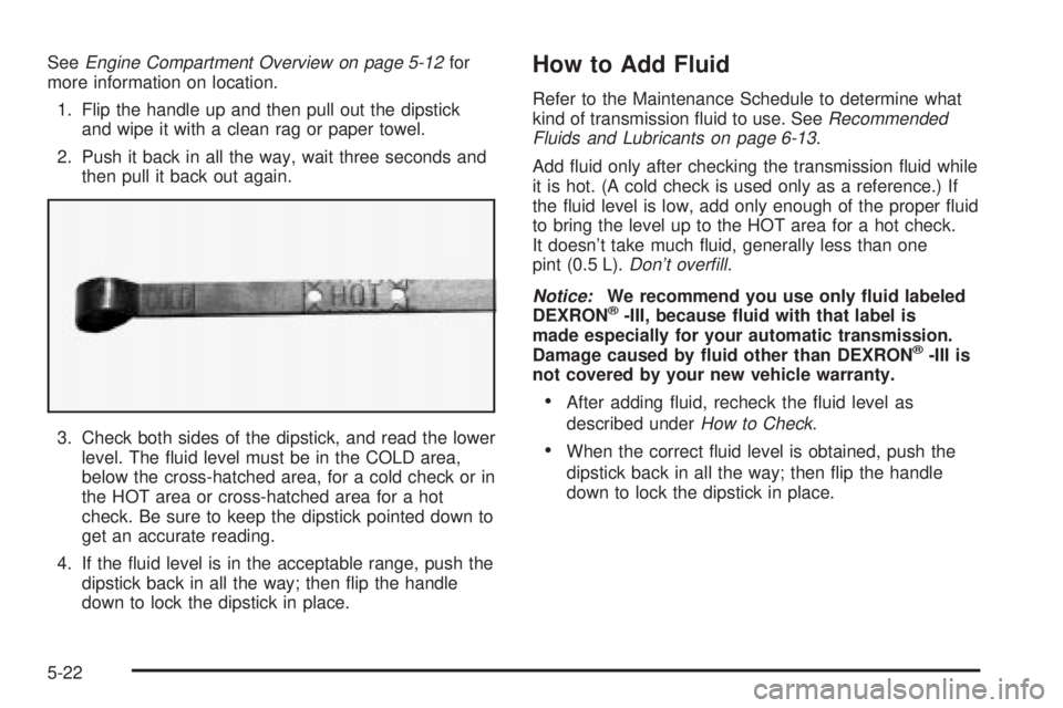 GMC YUKON DENALI 2004  Owners Manual SeeEngine Compartment Overview on page 5-12for
more information on location.
1. Flip the handle up and then pull out the dipstick
and wipe it with a clean rag or paper towel.
2. Push it back in all th