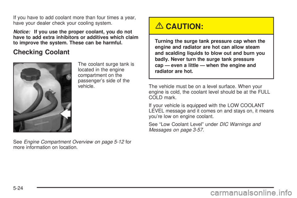 GMC YUKON DENALI 2004  Owners Manual If you have to add coolant more than four times a year,
have your dealer check your cooling system.
Notice:If you use the proper coolant, you do not
have to add extra inhibitors or additives which cla