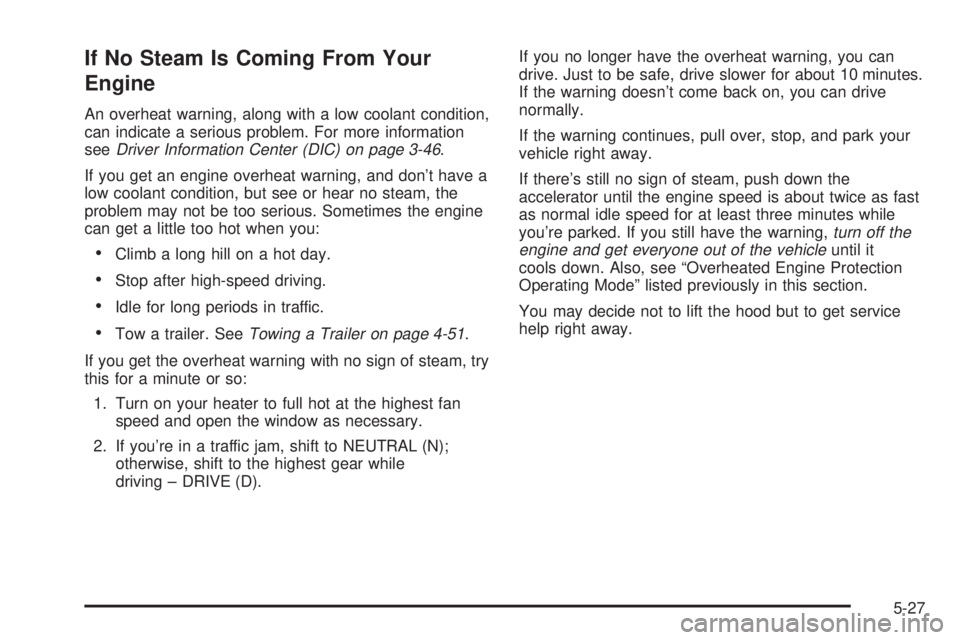 GMC YUKON DENALI 2004  Owners Manual If No Steam Is Coming From Your
Engine
An overheat warning, along with a low coolant condition,
can indicate a serious problem. For more information
see
Driver Information Center (DIC) on page 3-46.
I