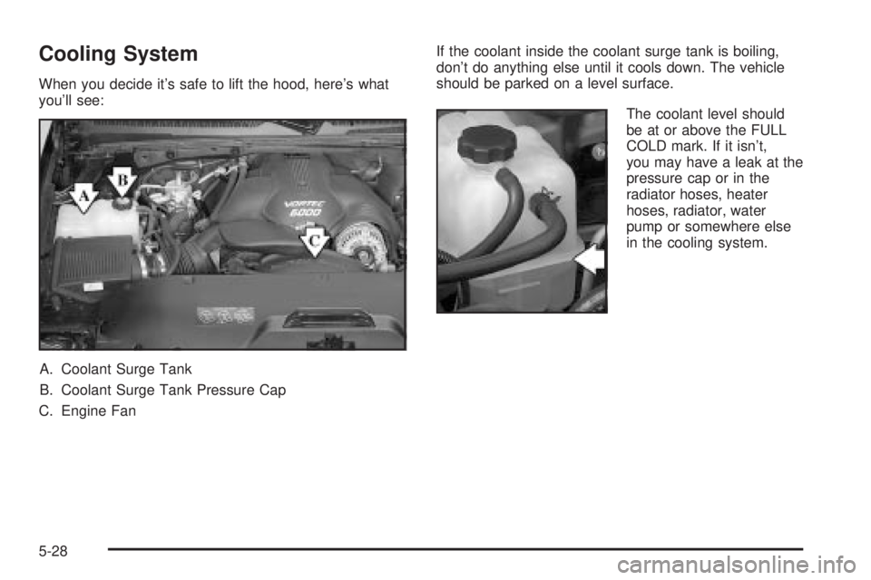 GMC YUKON DENALI 2004  Owners Manual Cooling System
When you decide its safe to lift the hood, heres what
youll see:
A. Coolant Surge Tank
B. Coolant Surge Tank Pressure Cap
C. Engine FanIf the coolant inside the coolant surge tank is