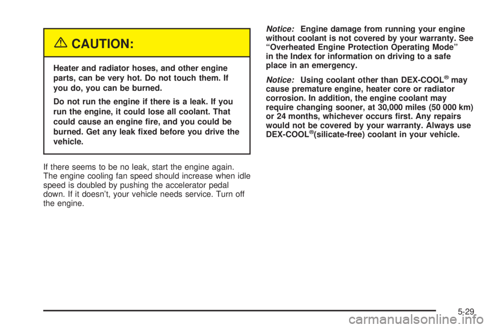 GMC YUKON DENALI 2004  Owners Manual {CAUTION:
Heater and radiator hoses, and other engine
parts, can be very hot. Do not touch them. If
you do, you can be burned.
Do not run the engine if there is a leak. If you
run the engine, it could