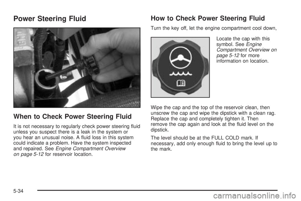 GMC YUKON DENALI 2004  Owners Manual Power Steering Fluid
When to Check Power Steering Fluid
It is not necessary to regularly check power steering ¯uid
unless you suspect there is a leak in the system or
you hear an unusual noise. A ¯u