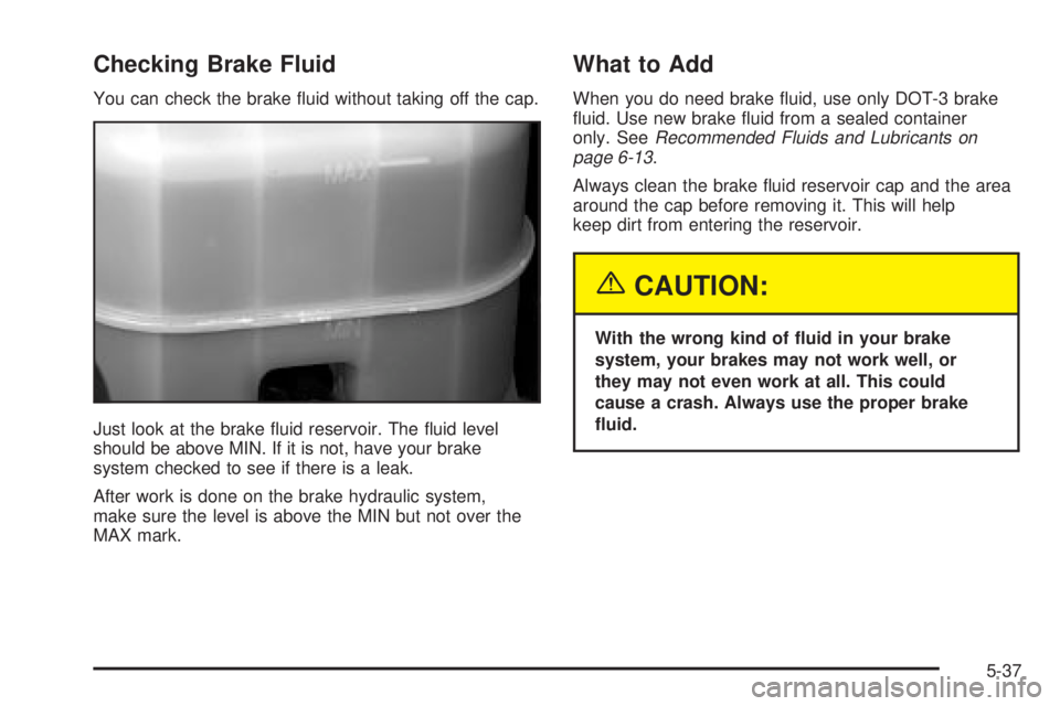 GMC YUKON DENALI 2004  Owners Manual Checking Brake Fluid
You can check the brake ¯uid without taking off the cap.
Just look at the brake ¯uid reservoir. The ¯uid level
should be above MIN. If it is not, have your brake
system checked
