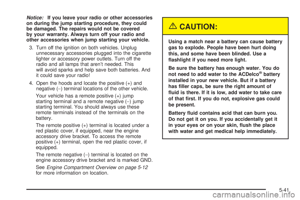 GMC YUKON DENALI 2004  Owners Manual Notice:If you leave your radio or other accessories
on during the jump starting procedure, they could
be damaged. The repairs would not be covered
by your warranty. Always turn off your radio and
othe