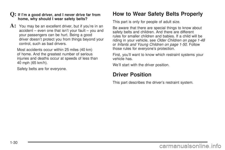 GMC YUKON DENALI 2004  Owners Manual Q:If Im a good driver, and I never drive far from
home, why should I wear safety belts?
A:You may be an excellent driver, but if youre in an
accident ± even one that isnt your fault ± you and
you