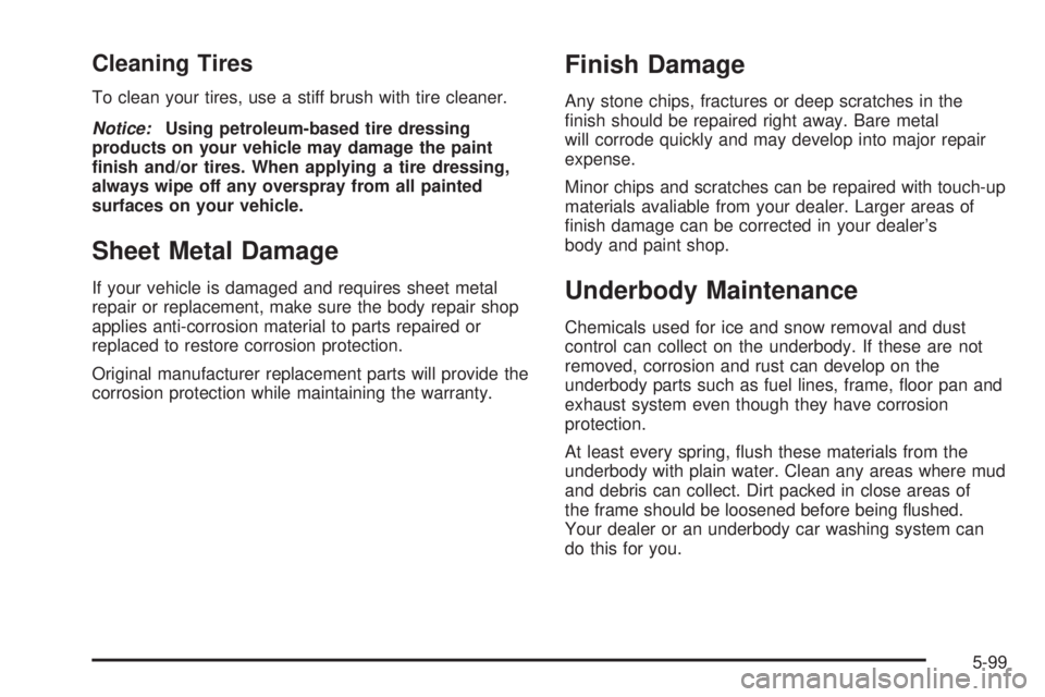 GMC YUKON DENALI 2004  Owners Manual Cleaning Tires
To clean your tires, use a stiff brush with tire cleaner.
Notice:Using petroleum-based tire dressing
products on your vehicle may damage the paint
®nish and/or tires. When applying a t