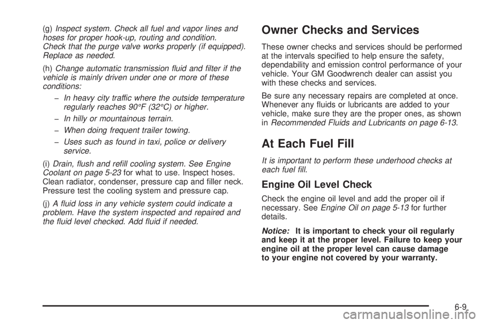 GMC YUKON DENALI 2004  Owners Manual (g)Inspect system. Check all fuel and vapor lines and
hoses for proper hook-up, routing and condition.
Check that the purge valve works properly (if equipped).
Replace as needed.
(h)Change automatic t