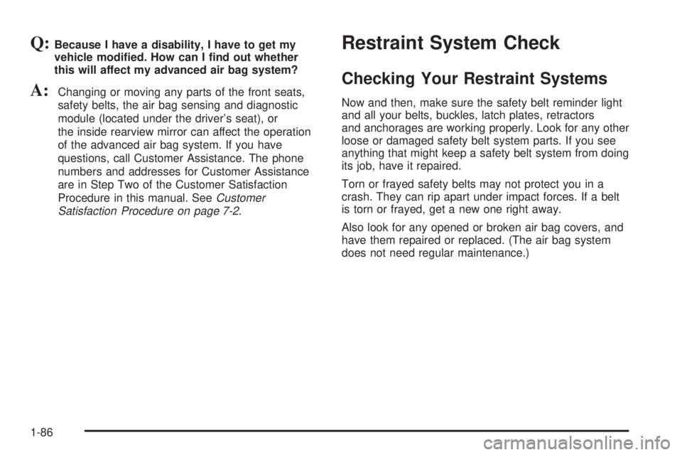 GMC YUKON DENALI 2004  Owners Manual Q:Because I have a disability, I have to get my
vehicle modi®ed. How can I ®nd out whether
this will affect my advanced air bag system?
A:Changing or moving any parts of the front seats,
safety belt