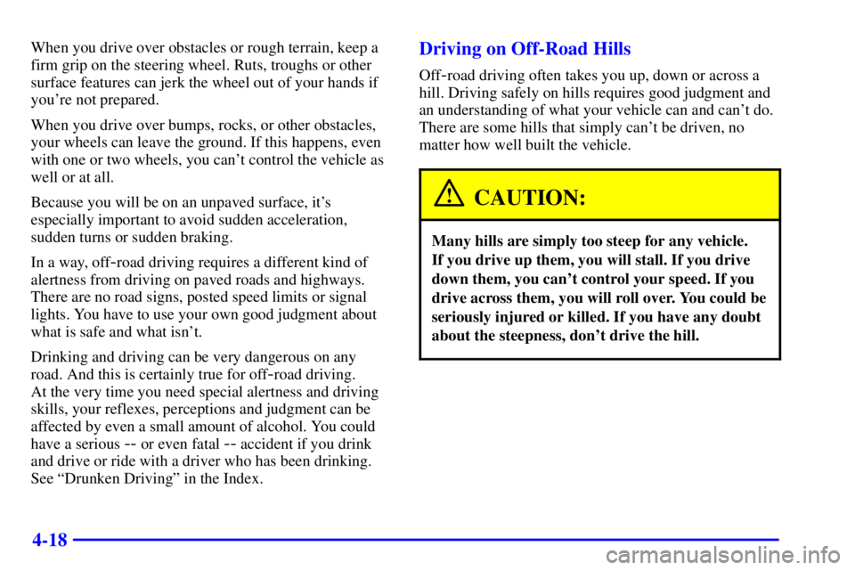 GMC YUKON DENALI 2002 Owners Manual 4-18
When you drive over obstacles or rough terrain, keep a
firm grip on the steering wheel. Ruts, troughs or other
surface features can jerk the wheel out of your hands if
youre not prepared.
When y GMC YUKON DENALI 2002 Owners Manual 4-18
When you drive over obstacles or rough terrain, keep a
firm grip on the steering wheel. Ruts, troughs or other
surface features can jerk the wheel out of your hands if
youre not prepared.
When y