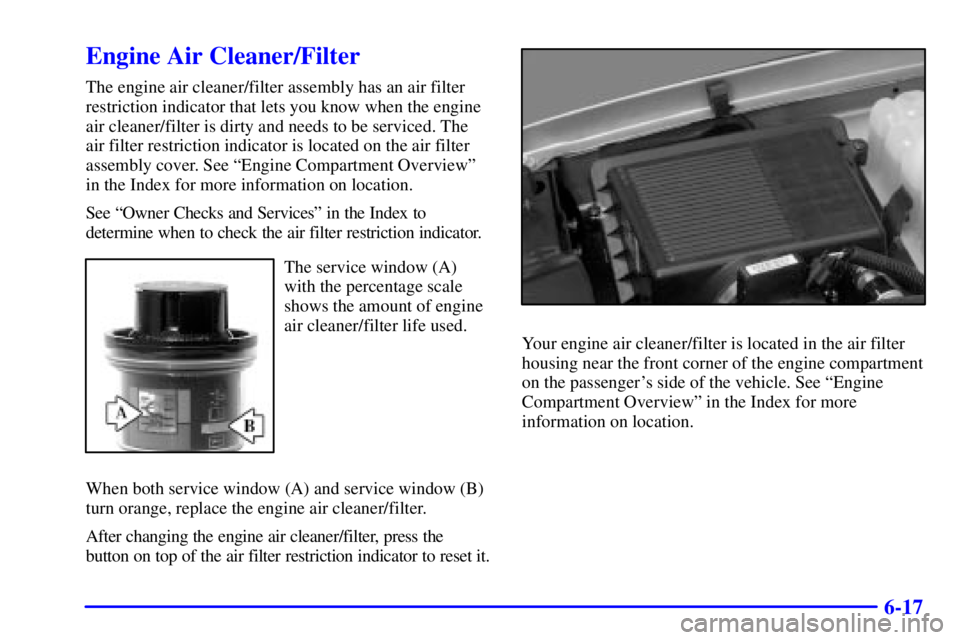 GMC YUKON DENALI 2002 Owners Manual 6-17
Engine Air Cleaner/Filter
The engine air cleaner/filter assembly has an air filter
restriction indicator that lets you know when the engine
air cleaner/filter is dirty and needs to be serviced. T GMC YUKON DENALI 2002 Owners Manual 6-17
Engine Air Cleaner/Filter
The engine air cleaner/filter assembly has an air filter
restriction indicator that lets you know when the engine
air cleaner/filter is dirty and needs to be serviced. T