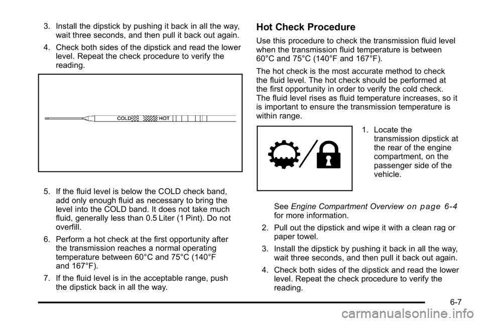 GMC YUKON HYBRID 2010  Owners Manual 3. Install the dipstick by pushing it back in all the way,wait three seconds, and then pull it back out again.
4. Check both sides of the dipstick and read the lower level. Repeat the check procedure 
