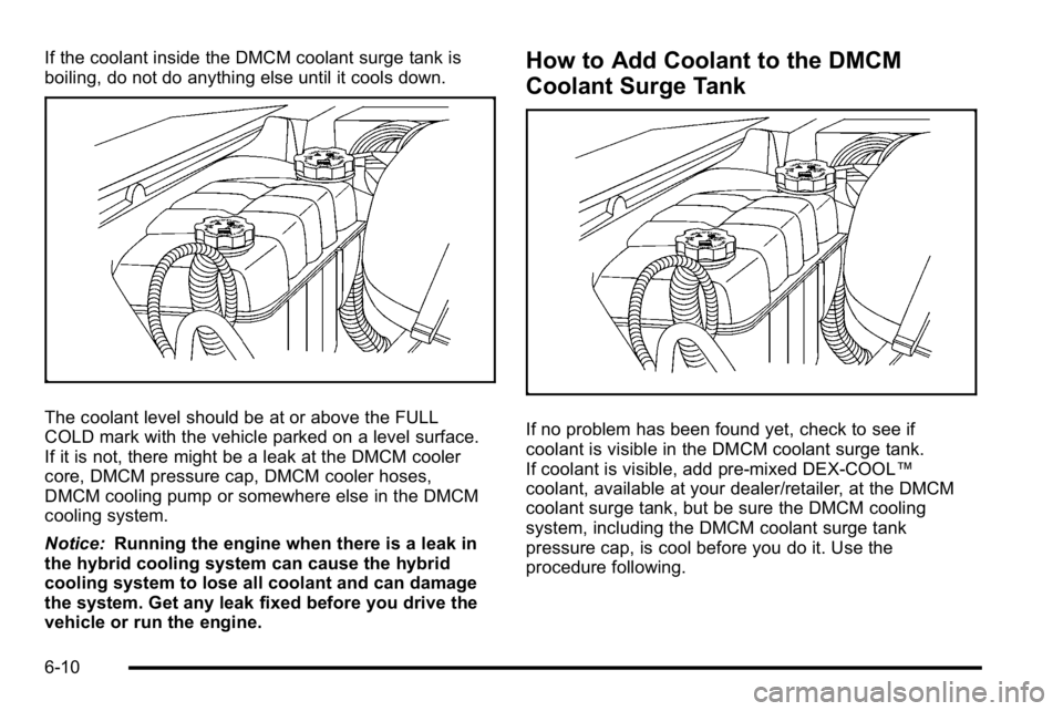 GMC YUKON HYBRID 2010 Owners Manual If the coolant inside the DMCM coolant surge tank is
boiling, do not do anything else until it cools down.
The coolant level should be at or above the FULL
COLD mark with the vehicle parked on a level GMC YUKON HYBRID 2010 Owners Manual If the coolant inside the DMCM coolant surge tank is
boiling, do not do anything else until it cools down.
The coolant level should be at or above the FULL
COLD mark with the vehicle parked on a level