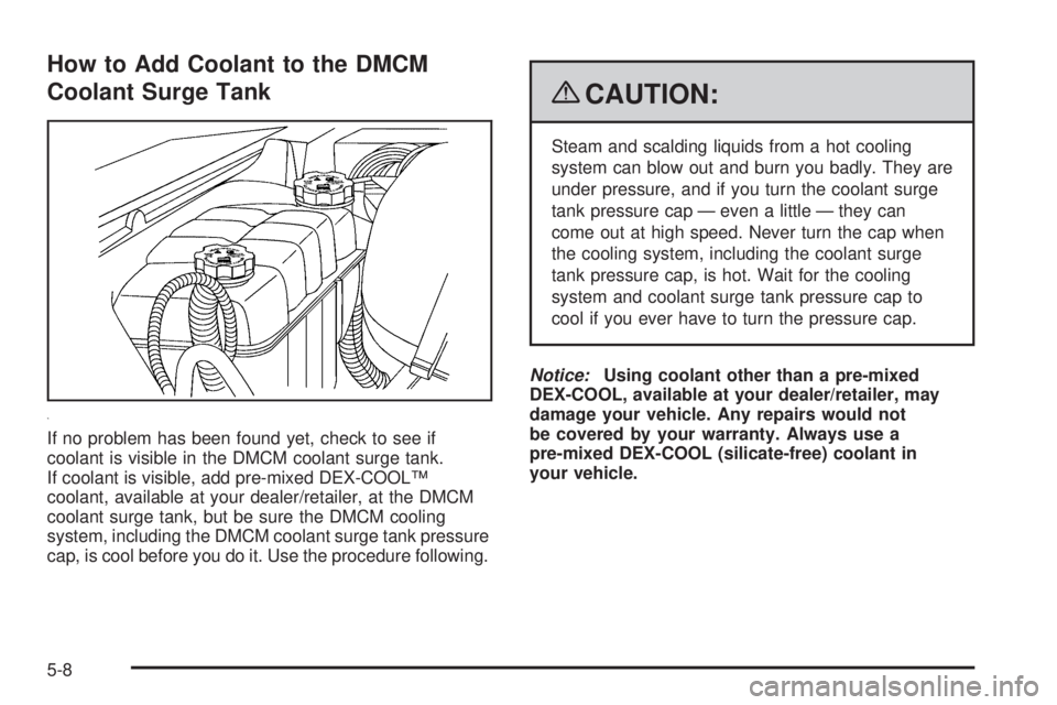 GMC YUKON HYBRID 2009  Owners Manual How to Add Coolant to the DMCM
Coolant Surge Tank
If no problem has been found yet, check to see if
coolant is visible in the DMCM coolant surge tank.
If coolant is visible, add pre-mixed DEX-COOL™
