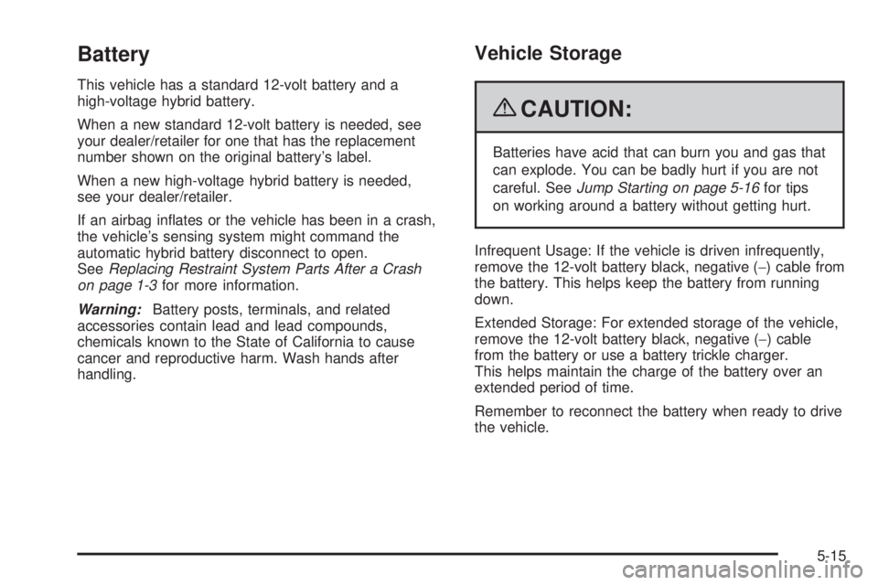 GMC YUKON HYBRID 2009  Owners Manual Battery
This vehicle has a standard 12-volt battery and a
high-voltage hybrid battery.
When a new standard 12-volt battery is needed, see
your dealer/retailer for one that has the replacement
number s