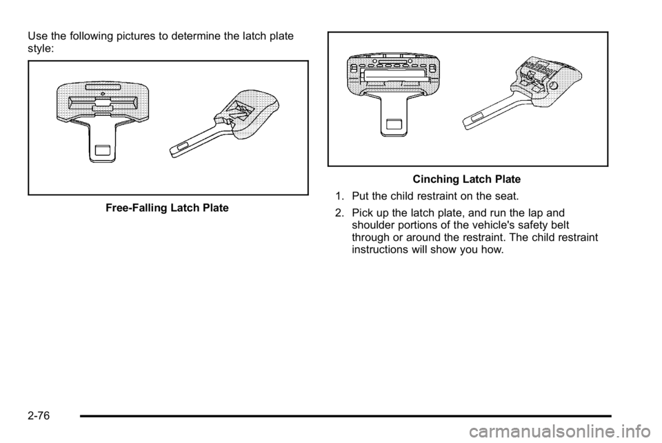 GMC YUKON XL 2010  Owners Manual Use the following pictures to determine the latch plate
style:
Free‐Falling Latch Plate
Cinching Latch Plate
1. Put the child restraint on the seat.
2. Pick up the latch plate, and run the lap and s