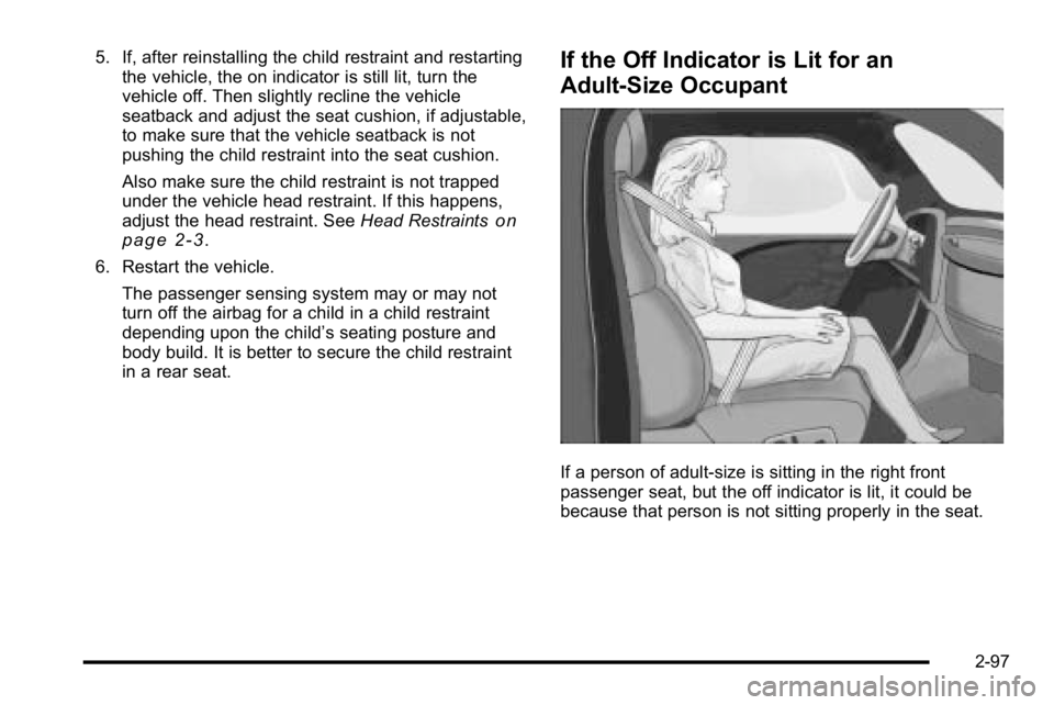GMC YUKON XL 2010  Owners Manual 5. If, after reinstalling the child restraint and restartingthe vehicle, the on indicator is still lit, turn the
vehicle off. Then slightly recline the vehicle
seatback and adjust the seat cushion, if