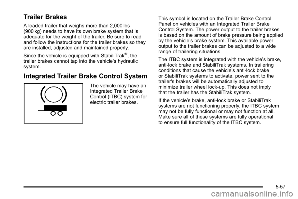 GMC YUKON XL 2010 Owners Manual Trailer Brakes
A loaded trailer that weighs more than 2,000 lbs
(900 kg) needs to have its own brake system that is
adequate for the weight of the trailer. Be sure to read
and follow the instructions GMC YUKON XL 2010 Owners Manual Trailer Brakes
A loaded trailer that weighs more than 2,000 lbs
(900 kg) needs to have its own brake system that is
adequate for the weight of the trailer. Be sure to read
and follow the instructions